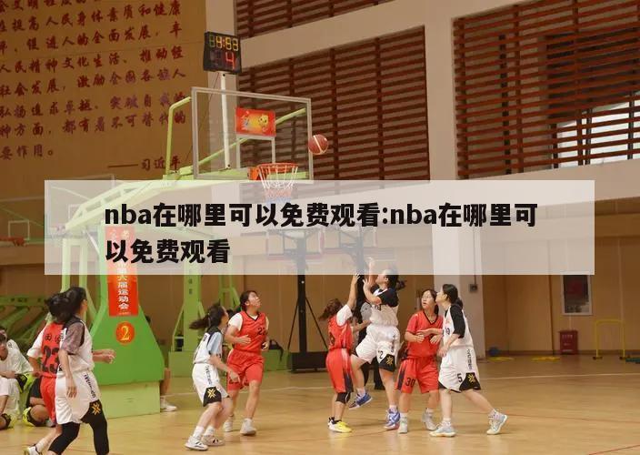 nba在哪里可以免费观看:nba在哪里可以免费观看