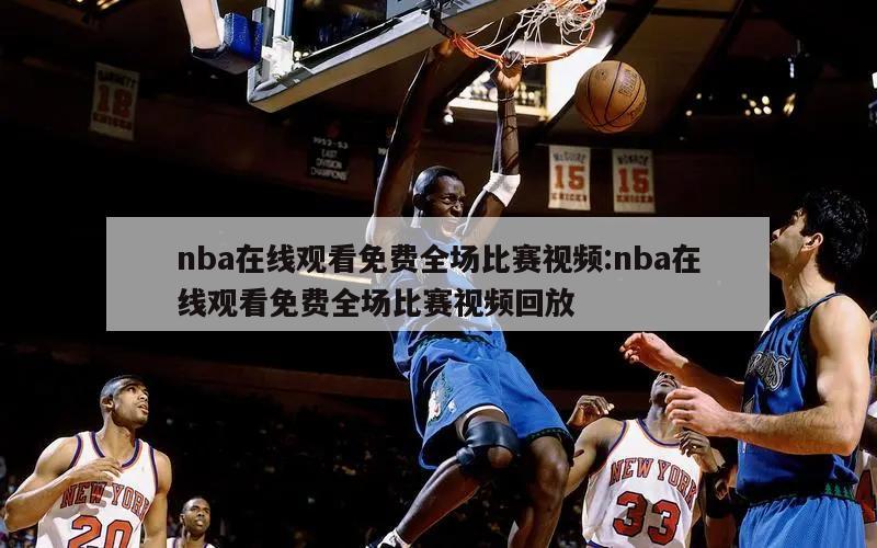 nba在线观看免费全场比赛视频:nba在线观看免费全场比赛视频回放