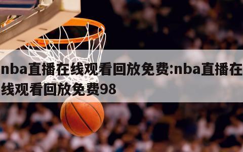 nba直播在线观看回放免费:nba直播在线观看回放免费98