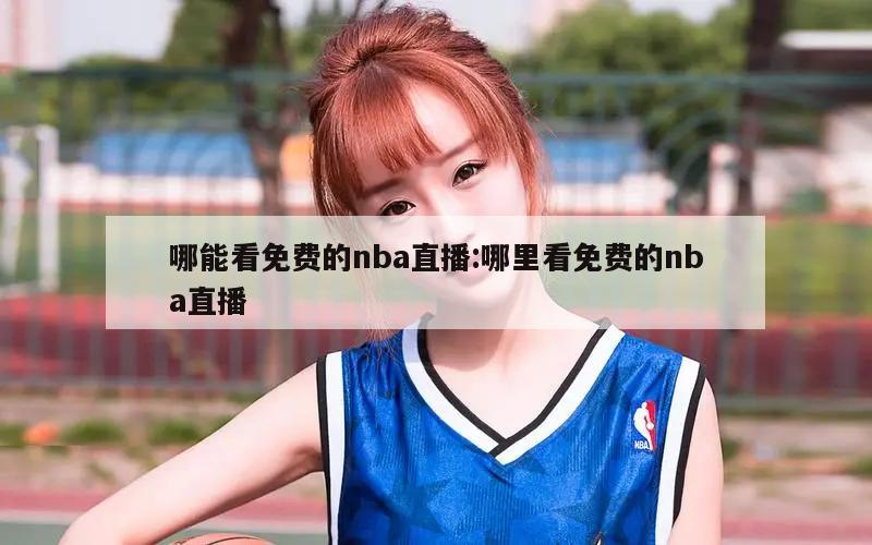 哪能看免费的nba直播:哪里看免费的nba直播