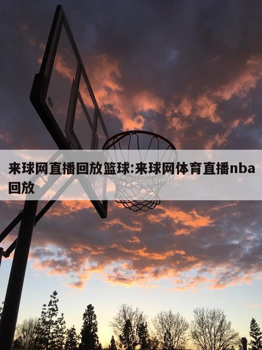 来球网直播回放篮球:来球网体育直播nba回放