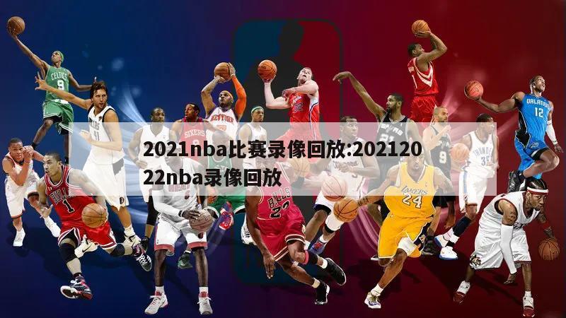 2021nba比赛录像回放:20212022nba录像回放